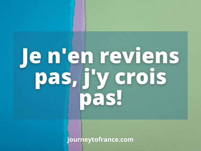 Je n'en reviens pas, j'y crois pas!